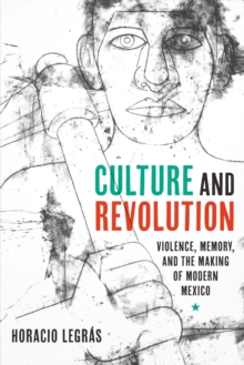 Culture and Revolution : Violence, Memory, and the Making of Modern Mexico