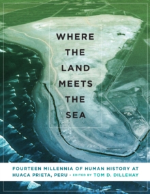 Where the Land Meets the Sea : Fourteen Millennia of Human History at Huaca Prieta, Peru