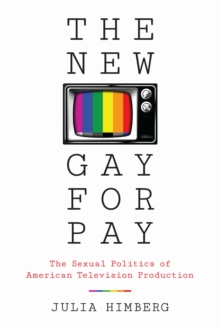The New Gay for Pay : The Sexual Politics of American Television Production, Paperback / softback Book The New Gay for Pay : The Sexual Politics of American Television Production, Paperback / softback Book