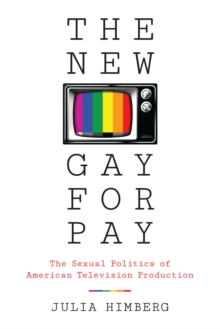 The New Gay for Pay : The Sexual Politics of American Television Production