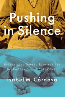 Pushing in Silence : Modernizing Puerto Rico and the Medicalization of Childbirth, Hardback Book Pushing in Silence : Modernizing Puerto Rico and the Medicalization of Childbirth, Hardback Book