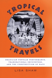 Tropical Travels : Brazilian Popular Performance, Transnational Encounters, and the Construction of Race, Paperback / softback Book Tropical Travels : Brazilian Popular Performance, Transnational Encounters, and the Construction of Race, Paperback / softback Book