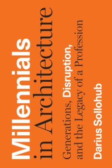 Millennials in Architecture : Generations, Disruption, and the Legacy of a Profession