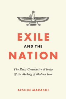 Exile and the Nation : The Parsi Community of India and the Making of Modern Iran, Hardback Book Exile and the Nation : The Parsi Community of India and the Making of Modern Iran, Hardback Book