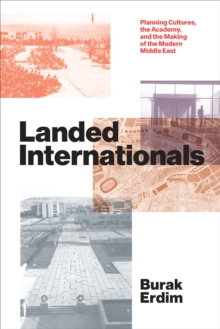 Landed Internationals : Planning Cultures, the Academy, and the Making of the Modern Middle East