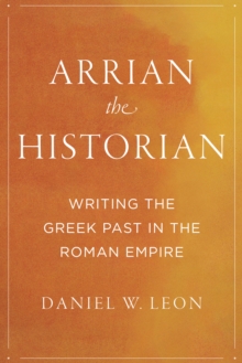 Arrian the Historian : Writing the Greek Past in the Roman Empire