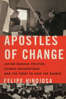 Apostles of Change : Latino Radical Politics, Church Occupations, and the Fight to Save the Barrio