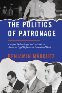 The Politics of Patronage : Lawyers, Philanthropy, and the Mexican American Legal Defense and Educational Fund