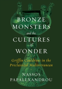 Bronze Monsters and the Cultures of Wonder : Griffin Cauldrons in the Preclassical Mediterranean