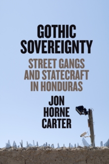 Gothic Sovereignty : Street Gangs and Statecraft in Honduras