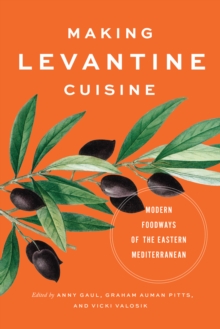 Making Levantine Cuisine : Modern Foodways of the Eastern Mediterranean