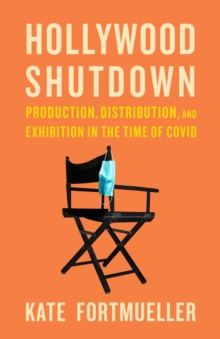 Hollywood Shutdown : Production, Distribution, and Exhibition in the Time of COVID