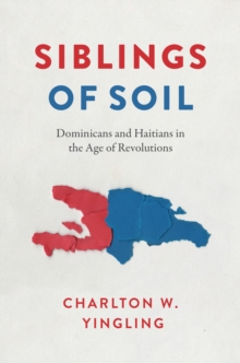 Siblings of Soil : Dominicans and Haitians in the Age of Revolutions