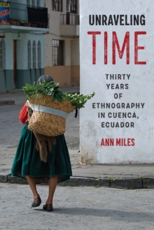 Unraveling Time : Thirty Years of Ethnography in Cuenca, Ecuador