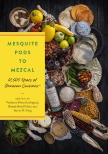 Mesquite Pods to Mezcal : 10,000 Years of Oaxacan Cuisines