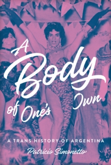 A Body of One's Own : A Trans History of Argentina