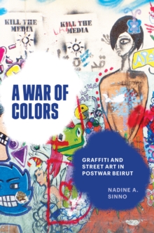 A War of Colors : Graffiti and Street Art in Postwar Beirut