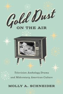 Gold Dust on the Air : Television Anthology Drama and Midcentury American Culture