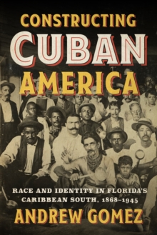 Constructing Cuban America : Race and Identity in Florida's Caribbean South, 1868-1945