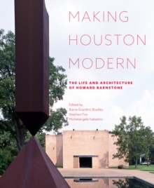 Making Houston Modern : The Life and Architecture of Howard Barnstone