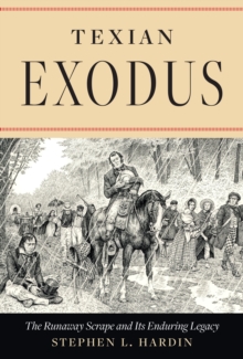 Texian Exodus : The Runaway Scrape And Its Enduring Legacy