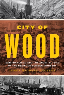 City of Wood : San Francisco and the Architecture of the Redwood Lumber Industry