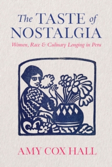 The Taste of Nostalgia : Women, Race, and Culinary Longing in Peru