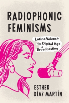 Radiophonic Feminisms : Latina Voices in the Digital Age of Broadcasting