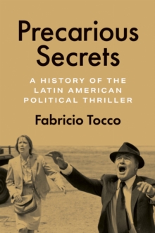 Precarious Secrets : A History of the Latin American Political Thriller