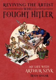 Reviving the Artist Who Fought Hitler : My Life with Arthur Szyk