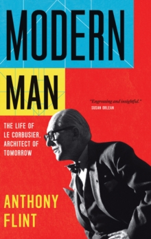 Modern Man : The Life of Le Corbusier, Architect of Tomorrow