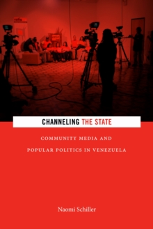 Channeling the State : Community Media and Popular Politics in Venezuela, Hardback Book Channeling the State : Community Media and Popular Politics in Venezuela, Hardback Book