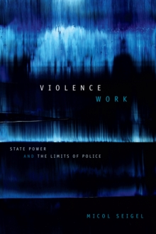 Violence Work : State Power and the Limits of Police