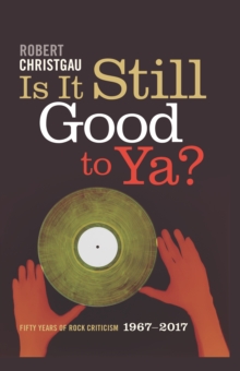 Is It Still Good to Ya? : Fifty Years of Rock Criticism, 1967-2017