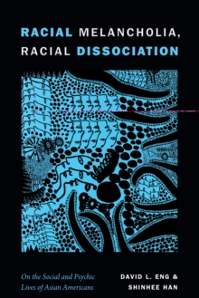 Racial Melancholia, Racial Dissociation : On the Social and Psychic Lives of Asian Americans