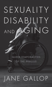 Sexuality, Disability, and Aging : Queer Temporalities of the Phallus