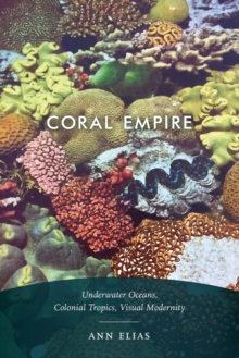 Coral Empire : Underwater Oceans, Colonial Tropics, Visual Modernity