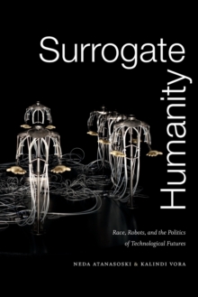 Surrogate Humanity : Race, Robots, and the Politics of Technological Futures