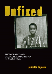 Unfixed : Photography and Decolonial Imagination in West Africa