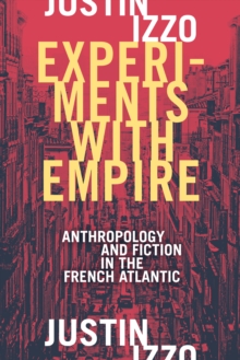 Experiments with Empire : Anthropology and Fiction in the French Atlantic