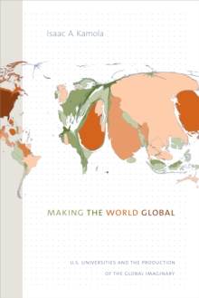 Making the World Global : U.S. Universities and the Production of the Global Imaginary