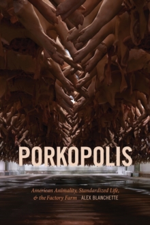 Porkopolis : American Animality, Standardized Life, and the Factory Farm