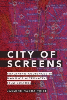 City of Screens : Imagining Audiences in Manila's Alternative Film Culture