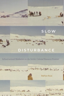 Slow Disturbance : Infrastructural Mediation on the Settler Colonial Resource Frontier