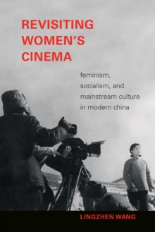 Revisiting Women's Cinema : Feminism, Socialism, and Mainstream Culture in Modern China