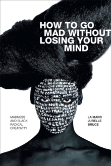 How to Go Mad without Losing Your Mind : Madness and Black Radical Creativity