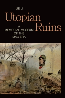 Utopian Ruins : A Memorial Museum of the Mao Era