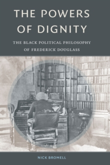 The Powers of Dignity : The Black Political Philosophy of Frederick Douglass