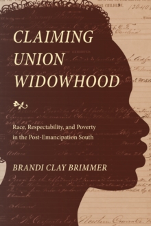 Claiming Union Widowhood : Race, Respectability, and Poverty in the Post-Emancipation South