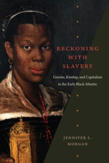 Reckoning with Slavery : Gender, Kinship, and Capitalism in the Early Black Atlantic